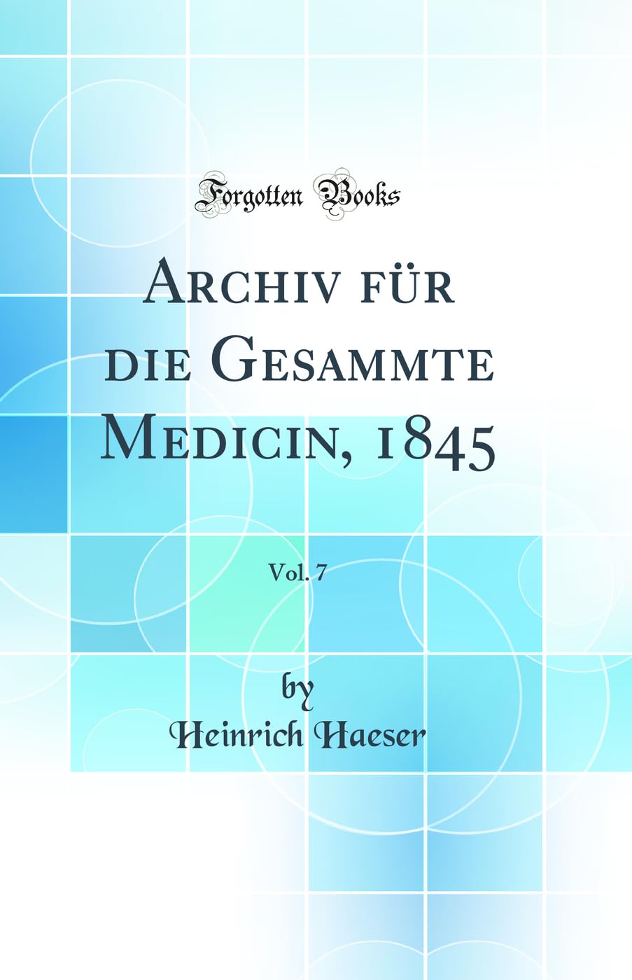 Archiv für die Gesammte Medicin, 1845, Vol. 7 (Classic Reprint) Medicine