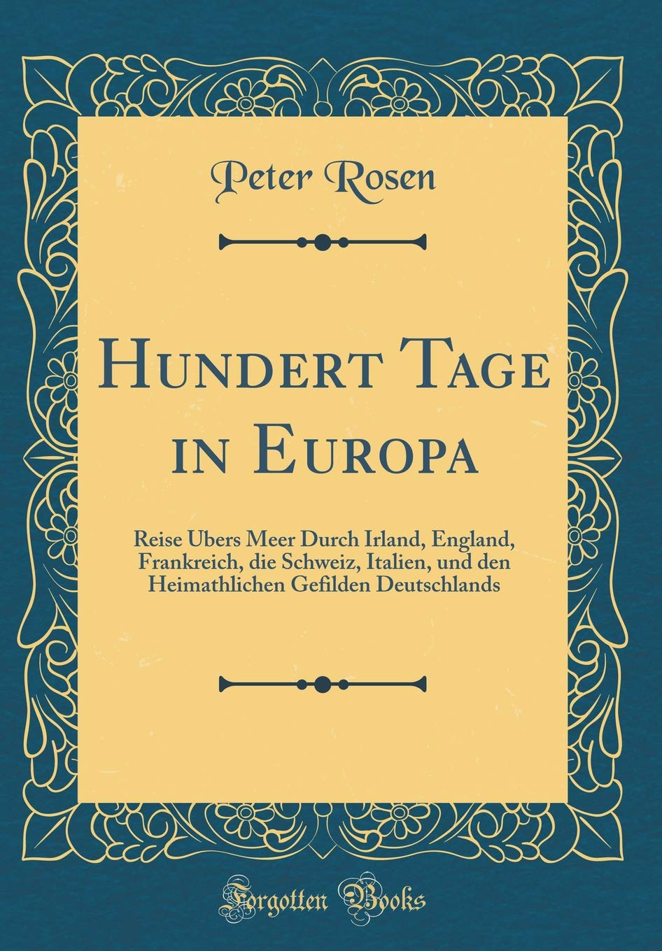 Hundert Tage in Europa: Reise Übers Meer Durch Irland, England, Frankreich, die Schweiz, Italien, und den Heimathlichen Gefilden Deutschlands (Classic Reprint) Film, Art & Culture