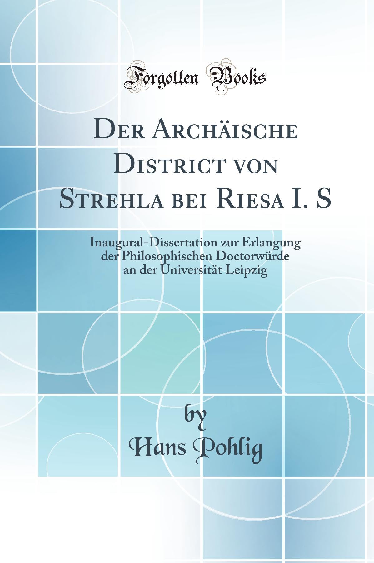 Der Archäische District von Strehla bei Riesa I. S: Inaugural-Dissertation zur Erlangung der Philosophischen Doctorwürde an der Universität Leipzig (Classic Reprint) Business & Technology