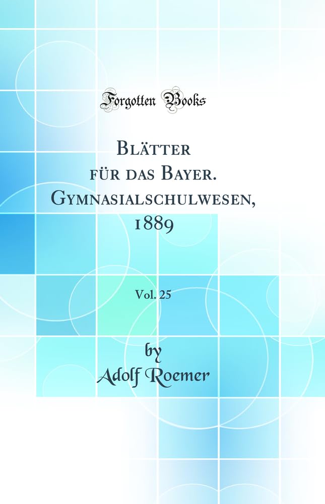 Blätter für das Bayer. Gymnasialschulwesen, 1889, Vol. 25 (Classic Reprint) Learning & Reference