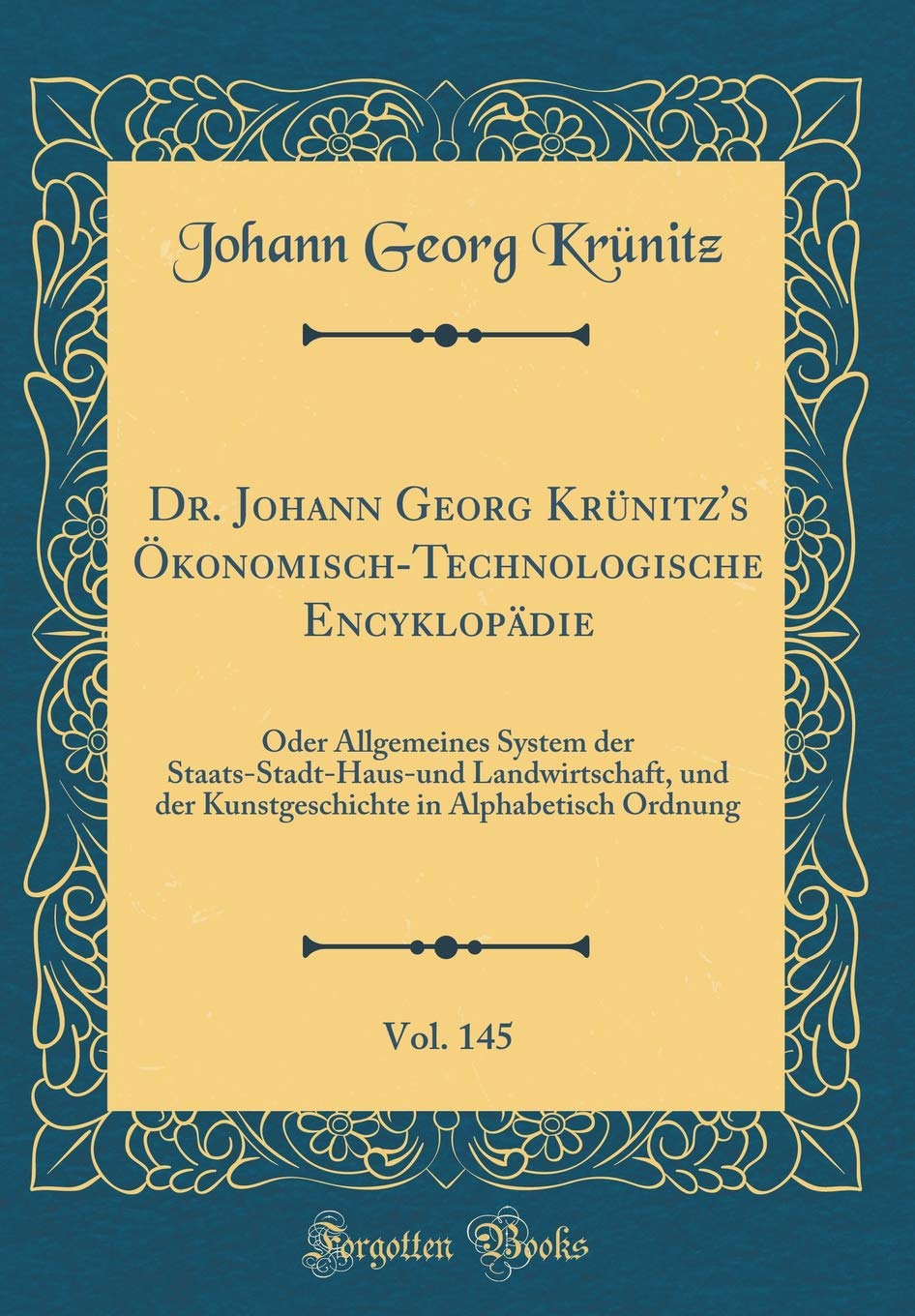 Dr. Johann Georg Krünitz's Ökonomisch-Technologische Encyklopädie, Vol. 145: Oder Allgemeines System der Staats-Stadt-Haus-und Landwirtschaft, und der ... in Alphabetisch Ordnung (Classic Reprint) Leisure, Home & Garden