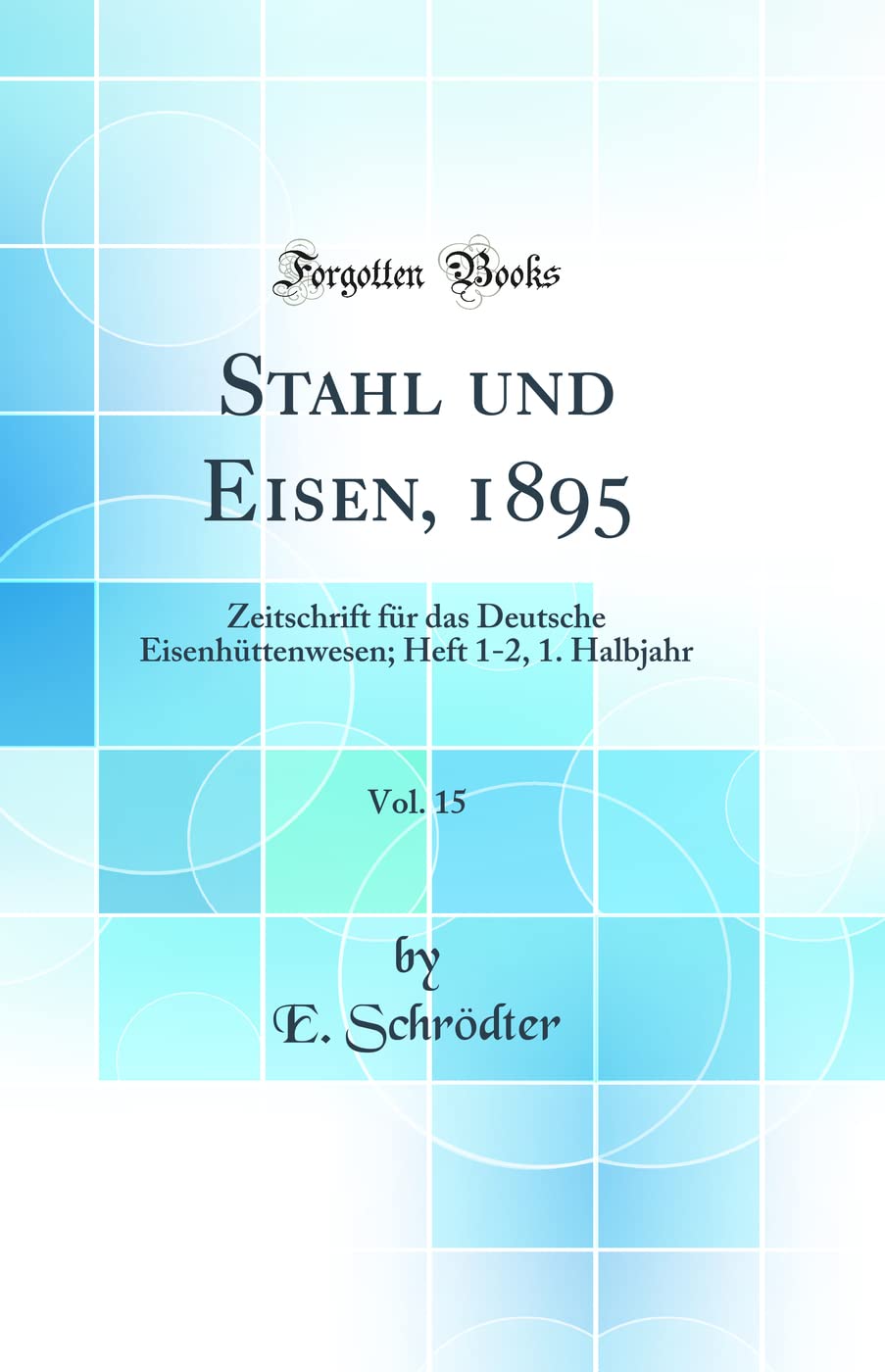 Stahl und Eisen, 1895, Vol. 15: Zeitschrift für das Deutsche Eisenhüttenwesen; Heft 1-2, 1. Halbjahr (Classic Reprint) Media & Communication