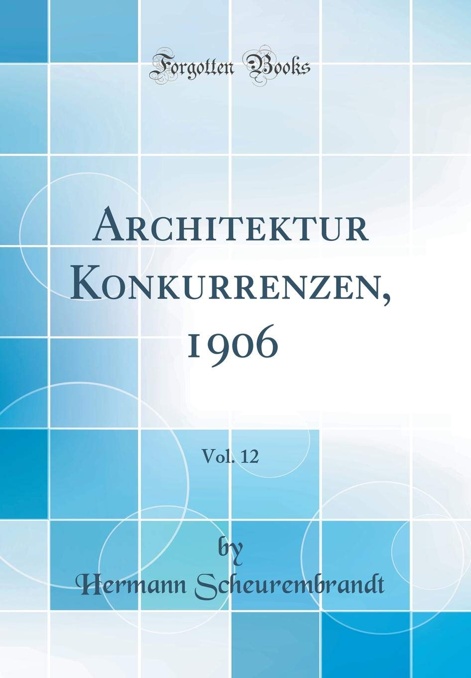 Architektur Konkurrenzen, 1906, Vol. 12 (Classic Reprint) Architecture