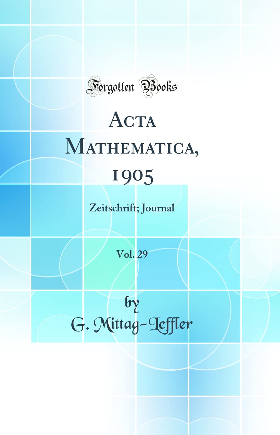 Acta Mathematica, 1905, Vol. 29: Zeitschrift; Journal (Classic Reprint) Mathematics