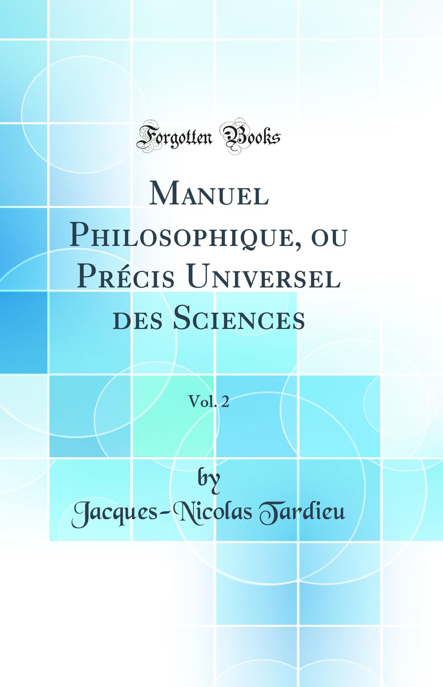 Manuel Philosophique, ou Précis Universel des Sciences, Vol. 2 (Classic Reprint) Geology & Geography