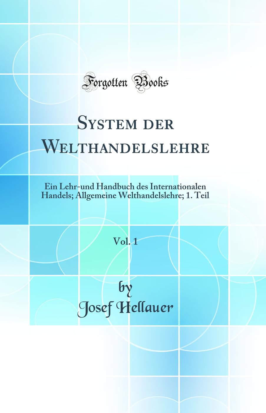 System der Welthandelslehre, Vol. 1: Ein Lehr-und Handbuch des Internationalen Handels; Allgemeine Welthandelslehre; 1. Teil (Classic Reprint) Law