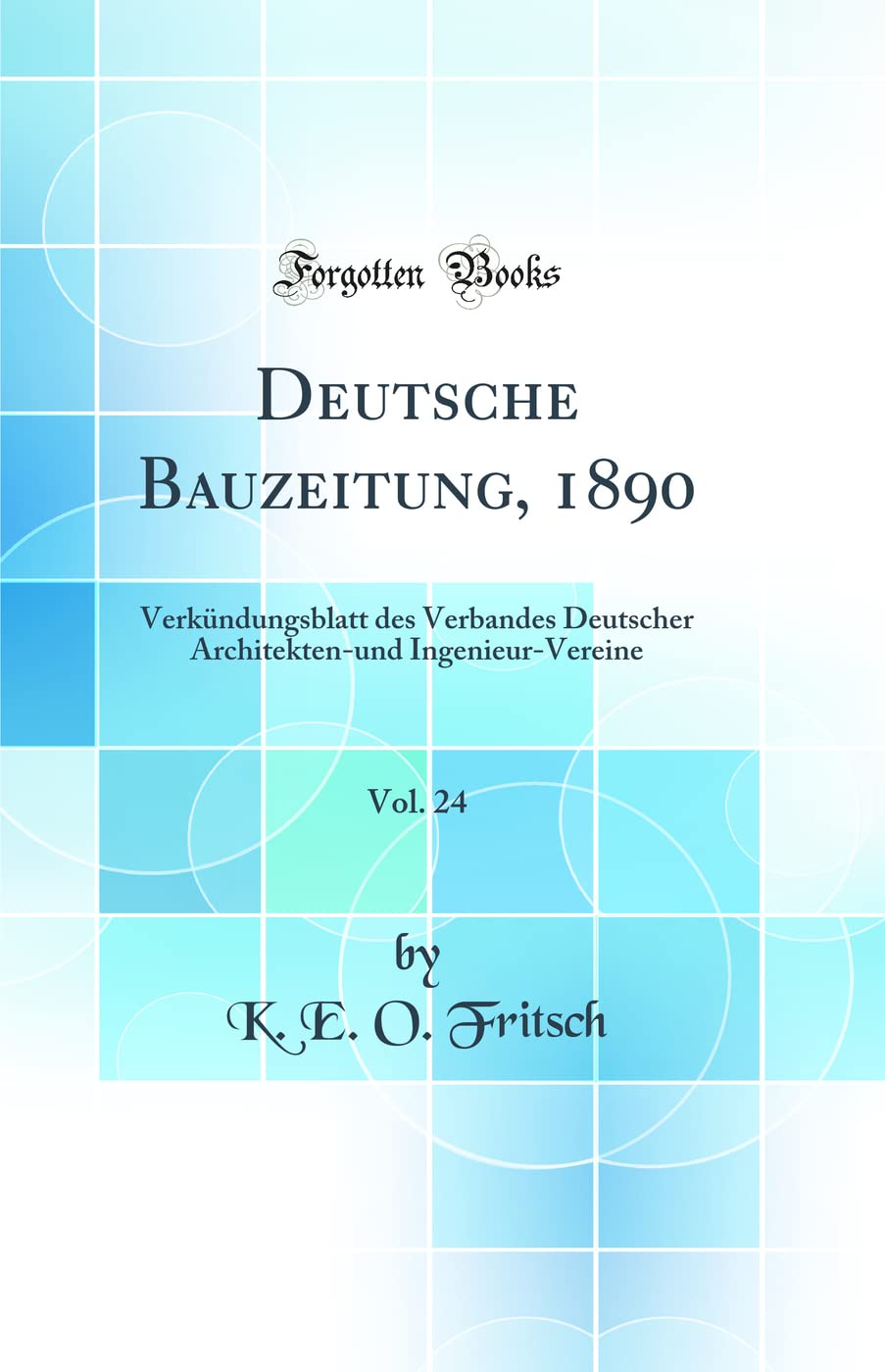 Deutsche Bauzeitung, 1890, Vol. 24: Verkündungsblatt des Verbandes Deutscher Architekten-und Ingenieur-Vereine (Classic Reprint) Media & Communication