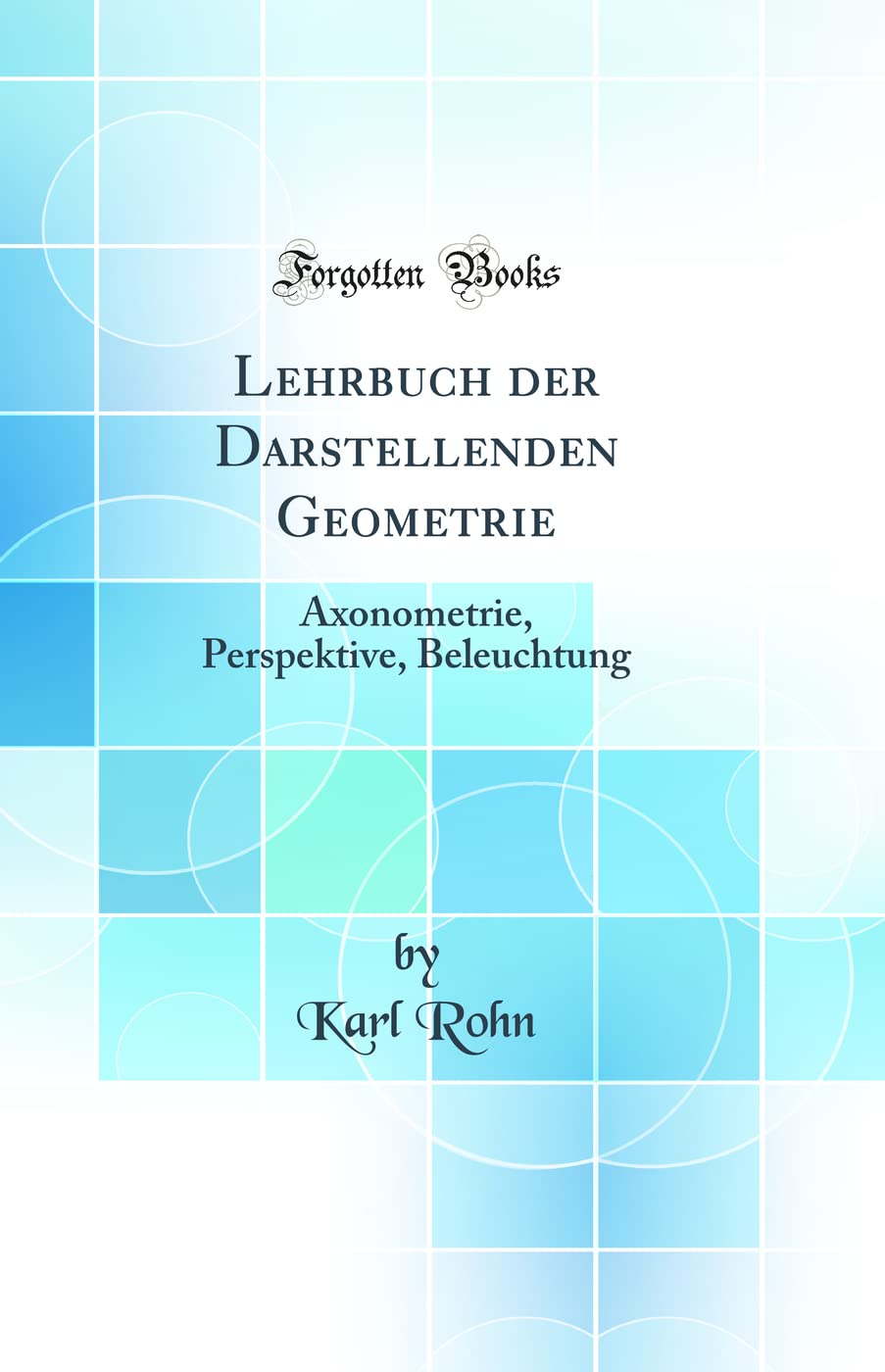 Lehrbuch der Darstellenden Geometrie: Axonometrie, Perspektive, Beleuchtung (Classic Reprint) Mathematics