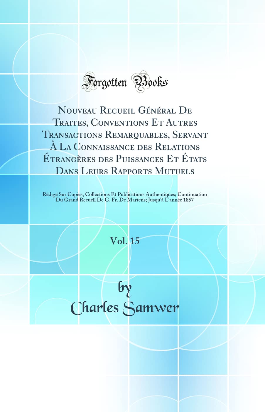 Nouveau Recueil Général De Traites, Conventions Et Autres Transactions Remarquables, Servant À La Connaissance des Relations Étrangères des Puissances ... Sur Copies, Collections Et Publications Au Law