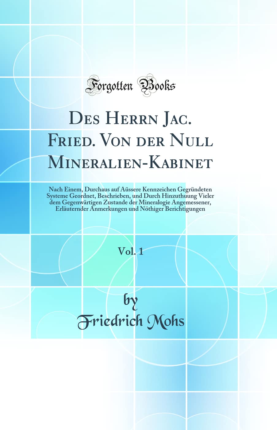 Des Herrn Jac. Fried. Von der Null Mineralien-Kabinet, Vol. 1: Nach Einem, Durchaus auf Aüssere Kennzeichen Gegründeten Systeme Geordnet, Beschrieben, ... der Mineralogie Angemessener, Erläuternder A Business & Technology
