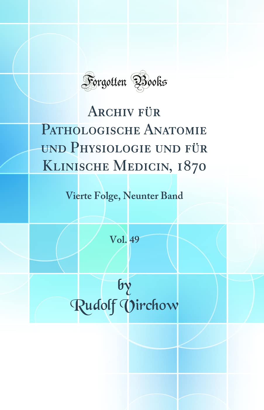 Archiv für Pathologische Anatomie und Physiologie und für Klinische Medicin, 1870, Vol. 49: Vierte Folge, Neunter Band (Classic Reprint) Medicine