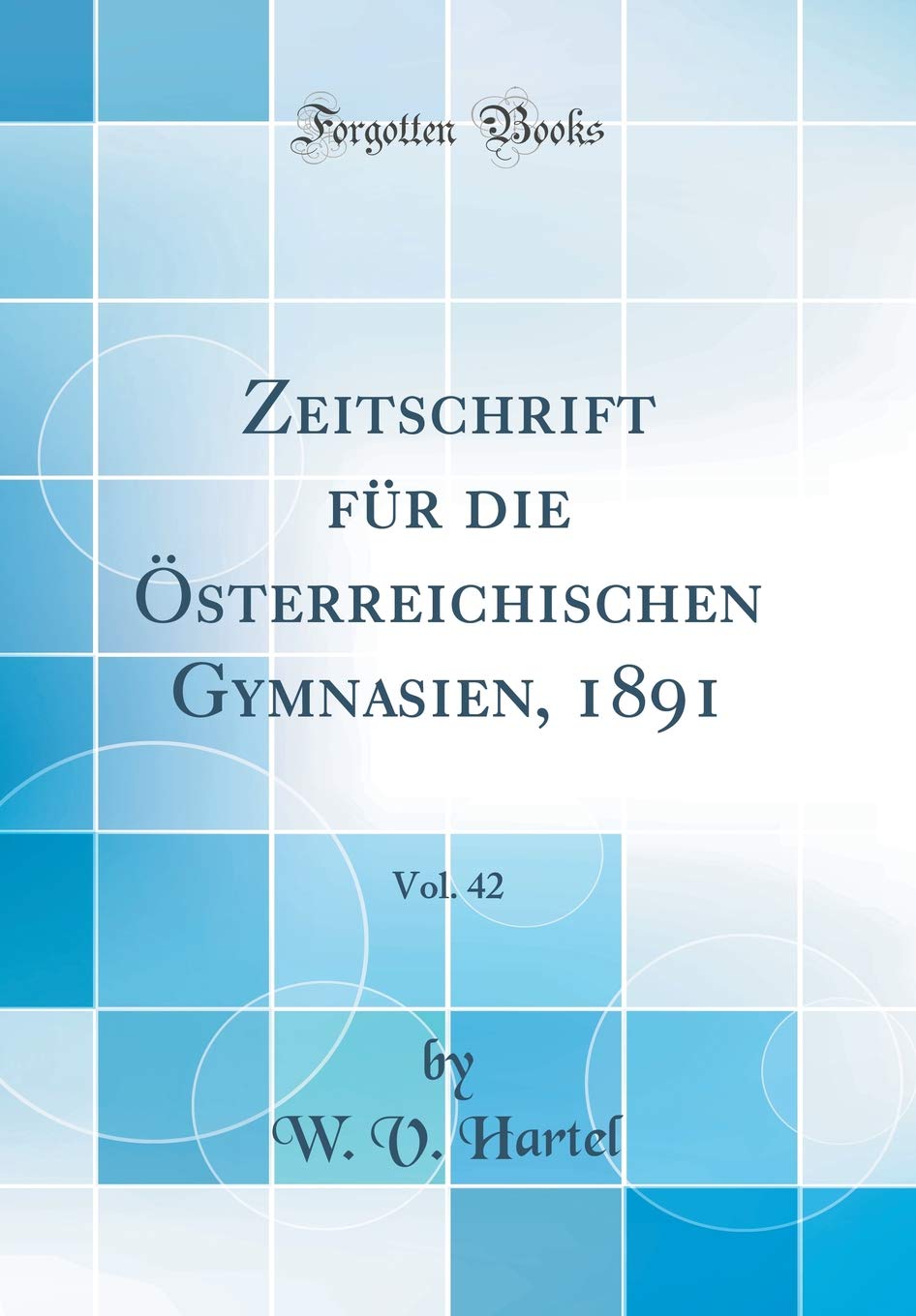 Zeitschrift für die Österreichischen Gymnasien, 1891, Vol. 42 (Classic Reprint) Learning & Reference