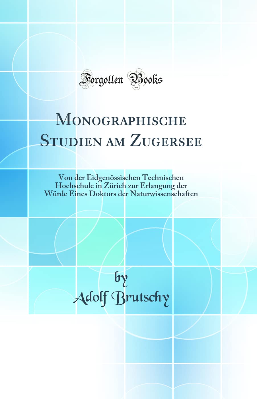 Monographische Studien am Zugersee: Von der Eidgenössischen Technischen Hochschule in Zürich zur Erlangung der Würde Eines Doktors der Naturwissenschaften (Classic Reprint) Reference Books