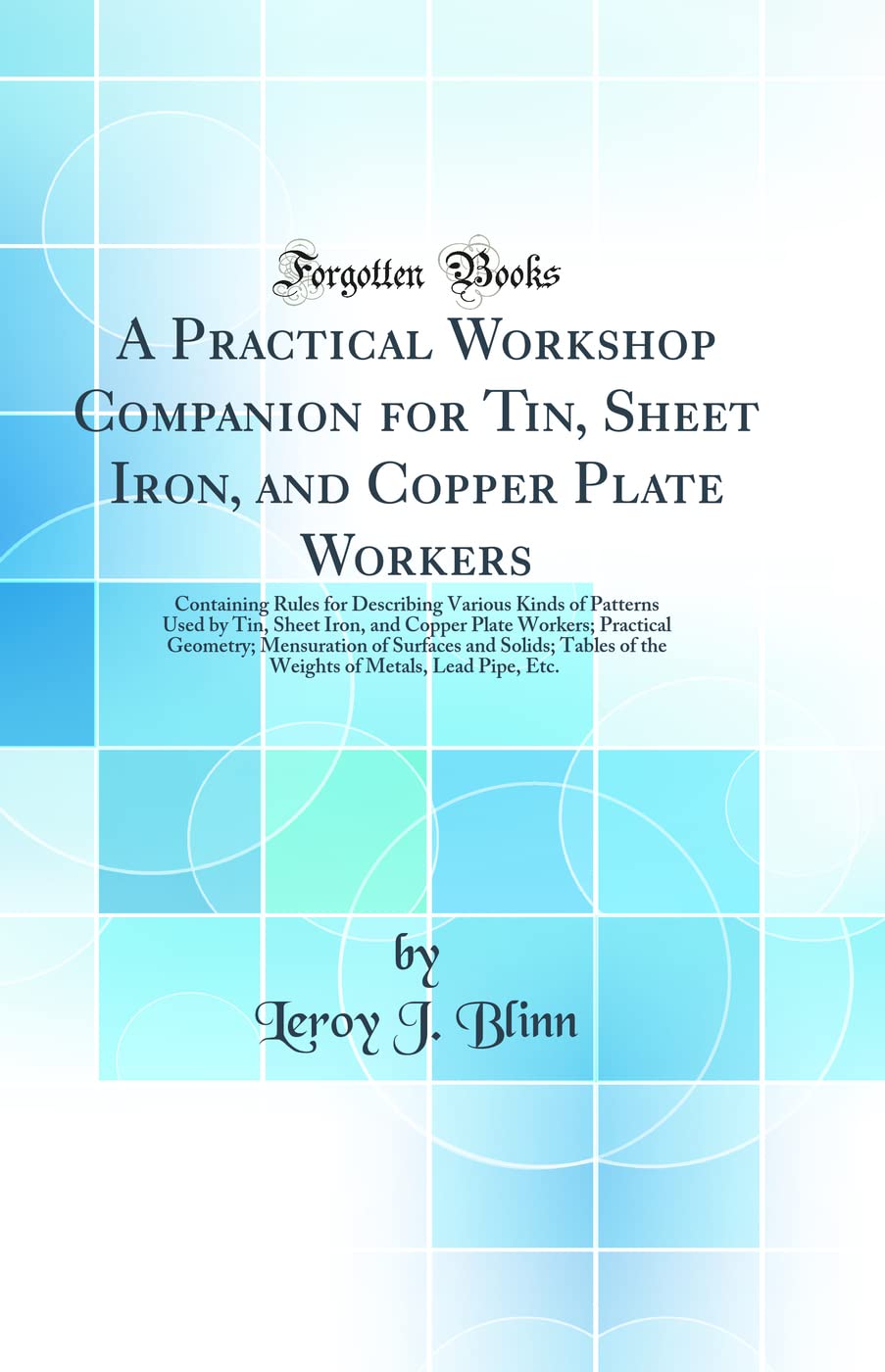 Practical Workshop Companion for Tin, Sheet Iron, and Copper Plate Workers: Containing Rules for Describing Various Kinds of Patterns Used by Tin, ... of Surfaces and Solids; Tables of the Media & Communication
