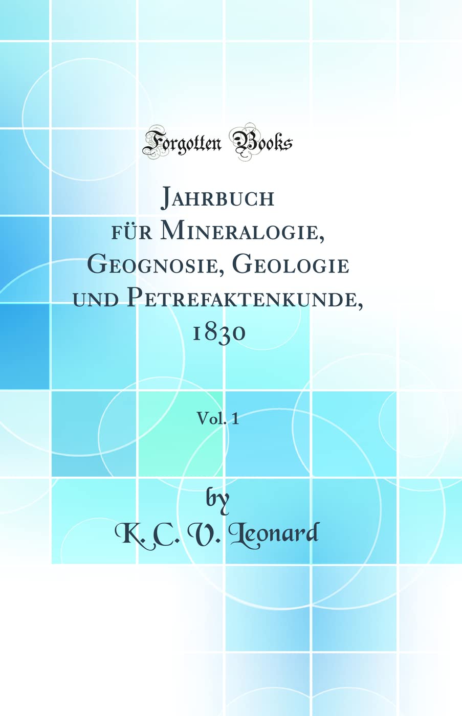 Jahrbuch für Mineralogie, Geognosie, Geologie und Petrefaktenkunde, 1830, Vol. 1 (Classic Reprint) Business & Technology