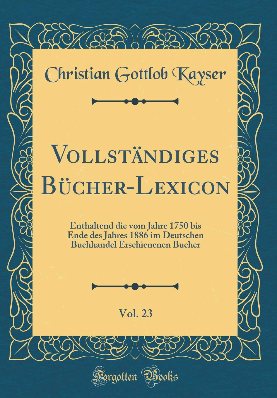 Vollständiges Bücher-Lexicon, Vol. 23: Enthaltend die vom Jahre 1750 bis Ende des Jahres 1886 im Deutschen Buchhandel Erschienenen Bucher (Classic Reprint) Film, Art & Culture