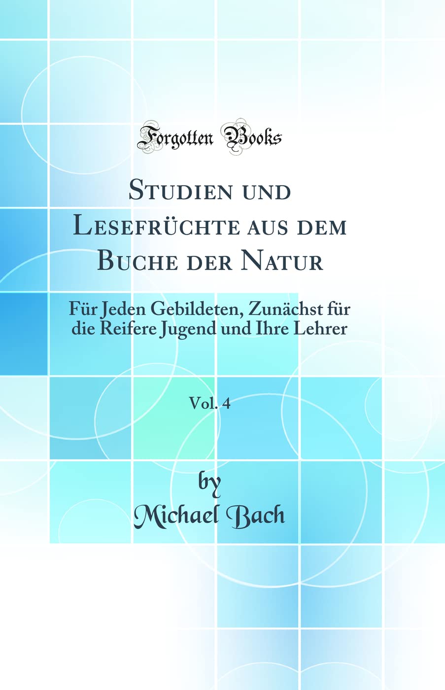 Studien und Lesefrüchte aus dem Buche der Natur, Vol. 4: Für Jeden Gebildeten, Zunächst für die Reifere Jugend und Ihre Lehrer (Classic Reprint) Business & Technology