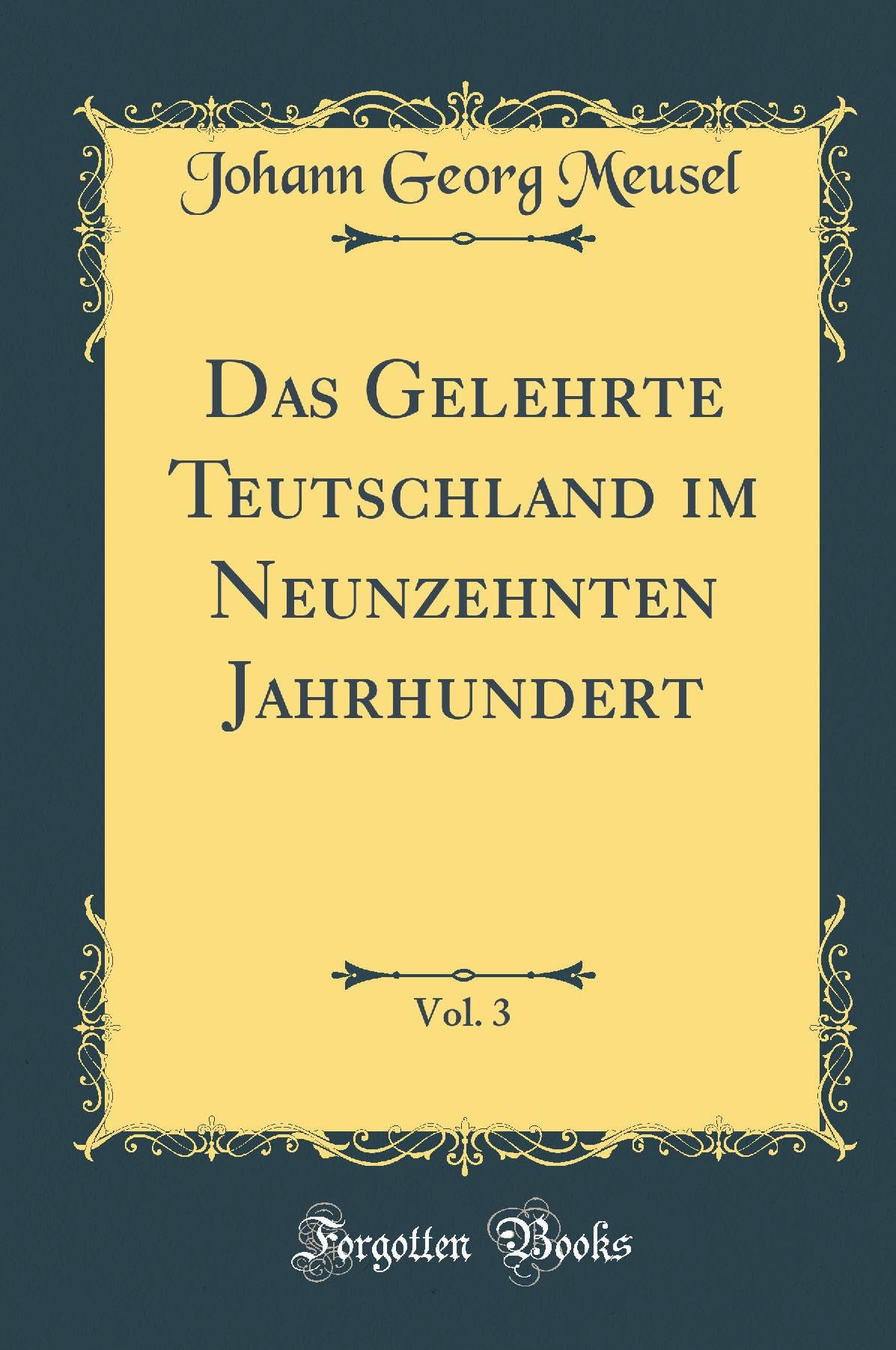 Das Gelehrte Teutschland im Neunzehnten Jahrhundert, Vol. 3 (Classic Reprint) Reference Books