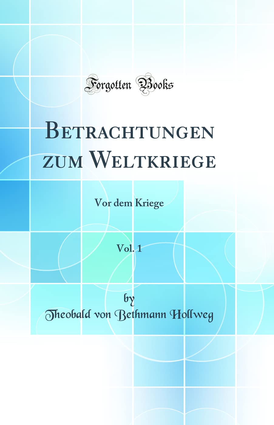 Betrachtungen zum Weltkriege, Vol. 1: Vor dem Kriege (Classic Reprint) Business & Technology
