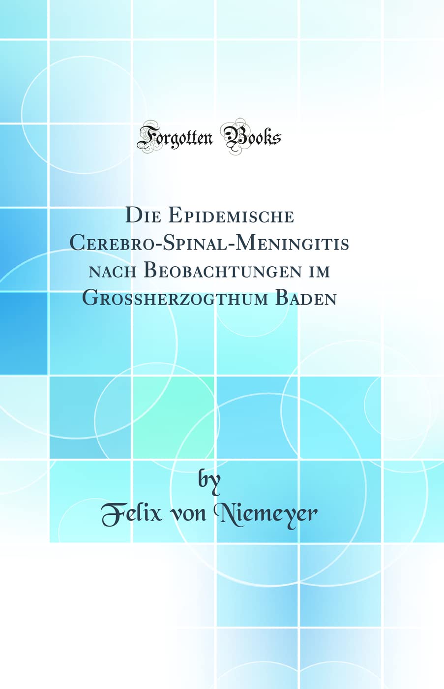 Die Epidemische Cerebro-Spinal-Meningitis nach Beobachtungen im Grossherzogthum Baden (Classic Reprint) Medicine