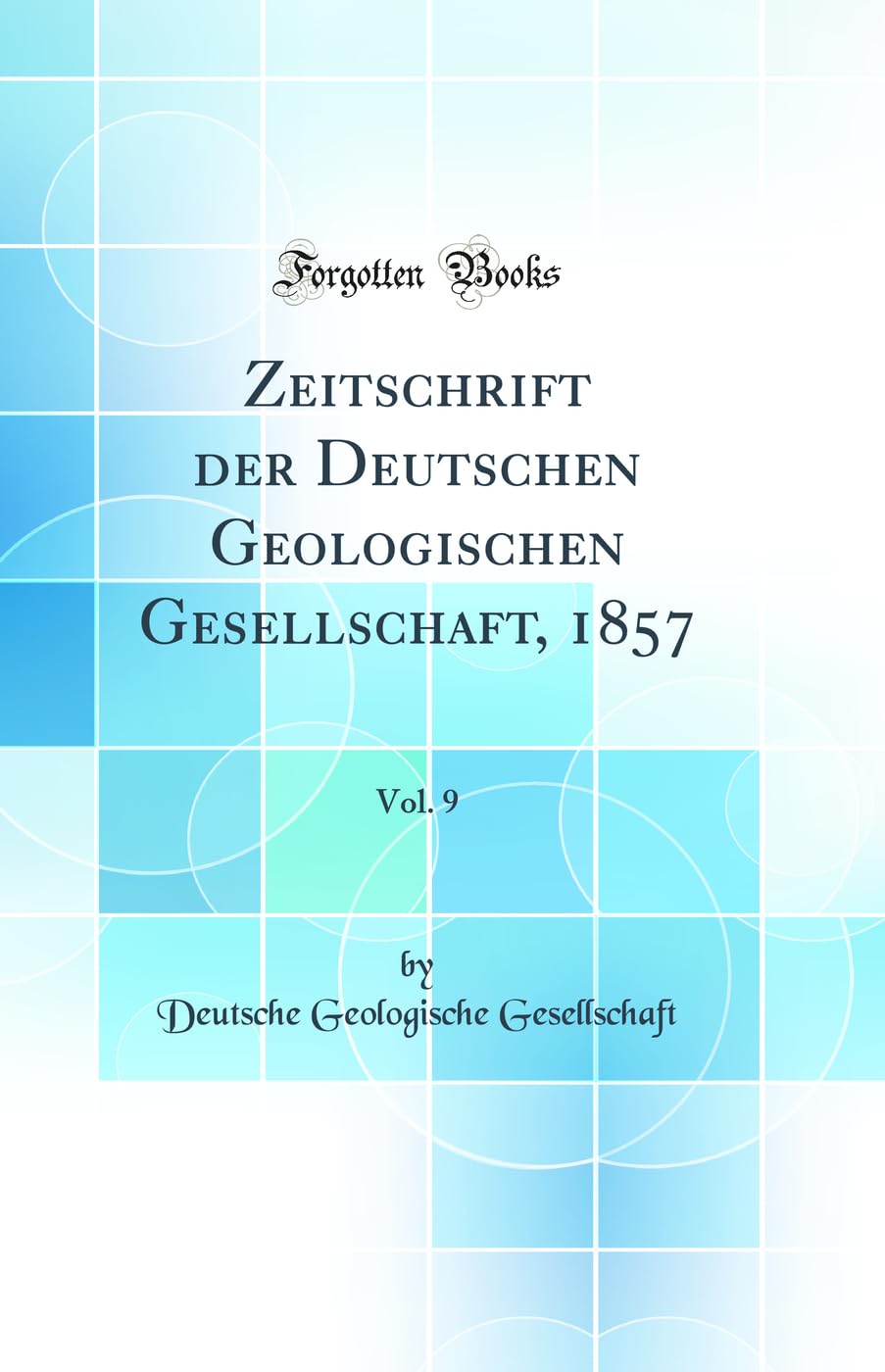 Zeitschrift der Deutschen Geologischen Gesellschaft, 1857, Vol. 9 (Classic Reprint) Business & Technology