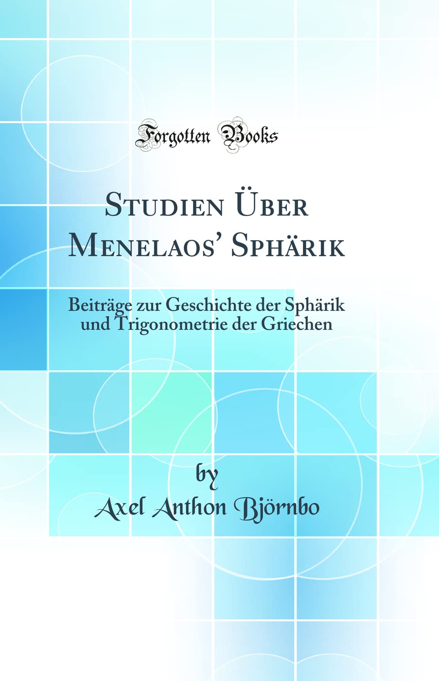 Studien Über Menelaos' Sphärik: Beiträge zur Geschichte der Sphärik und Trigonometrie der Griechen (Classic Reprint) Mathematics