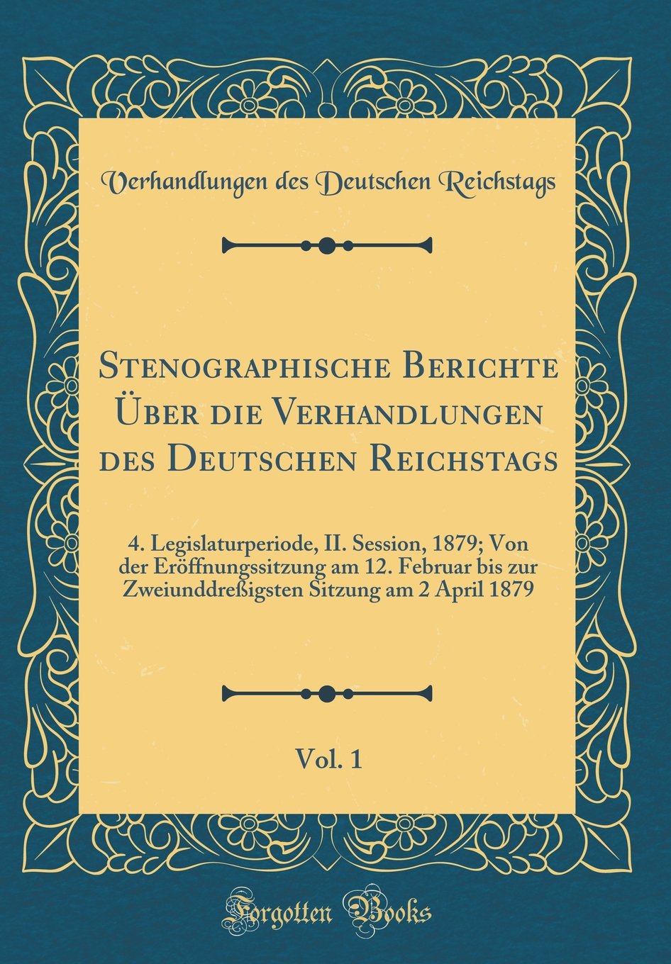 Stenographische Berichte Über die Verhandlungen des Deutschen Reichstags, Vol. 1: 4. Legislaturperiode, II. Session, 1879; Von der Eröffnungssitzung ... Sitzung am 2 April 1879 (Classic Reprint) Leisure, Home & Garden