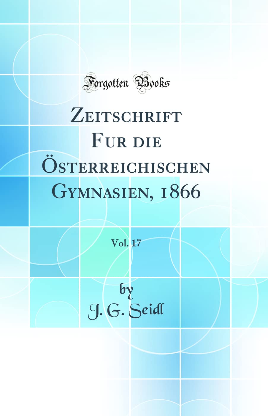 Zeitschrift Fur die Österreichischen Gymnasien, 1866, Vol. 17 (Classic Reprint) Learning & Reference