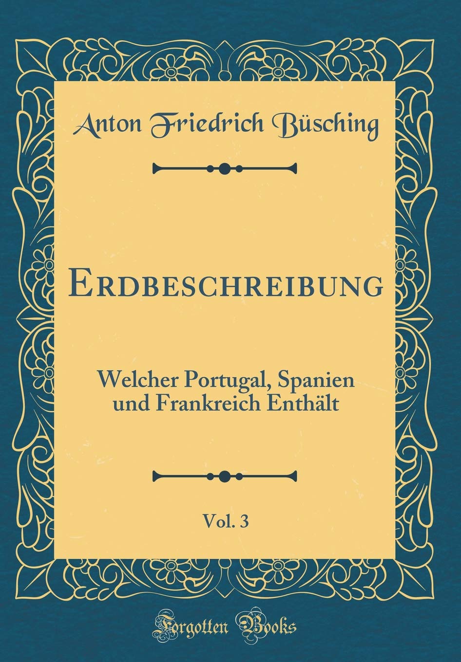 Erdbeschreibung, Vol. 3: Welcher Portugal, Spanien und Frankreich Enthält (Classic Reprint) Leisure, Home & Garden
