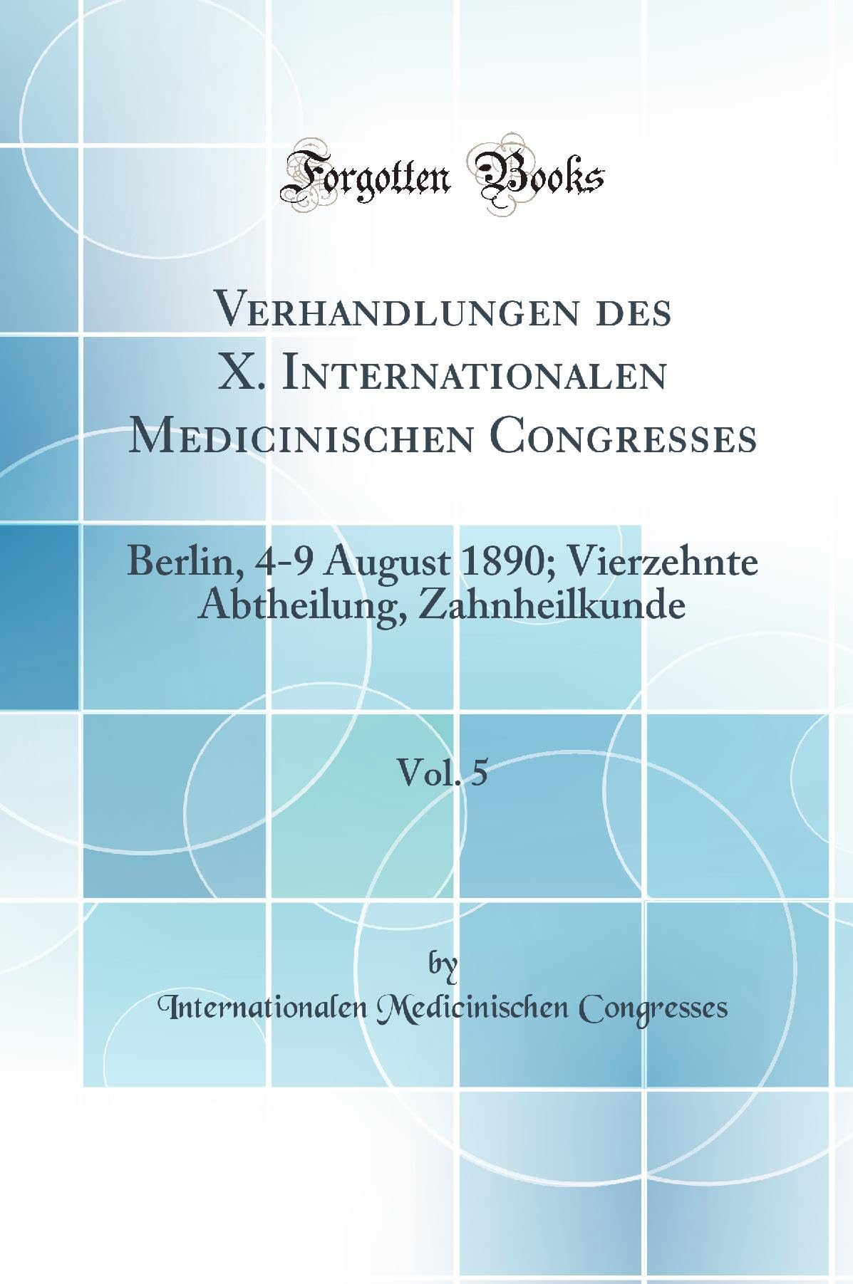 Verhandlungen des X. Internationalen Medicinischen Congresses, Vol. 5: Berlin, 4-9 August 1890; Vierzehnte Abtheilung, Zahnheilkunde (Classic Reprint) Medicine