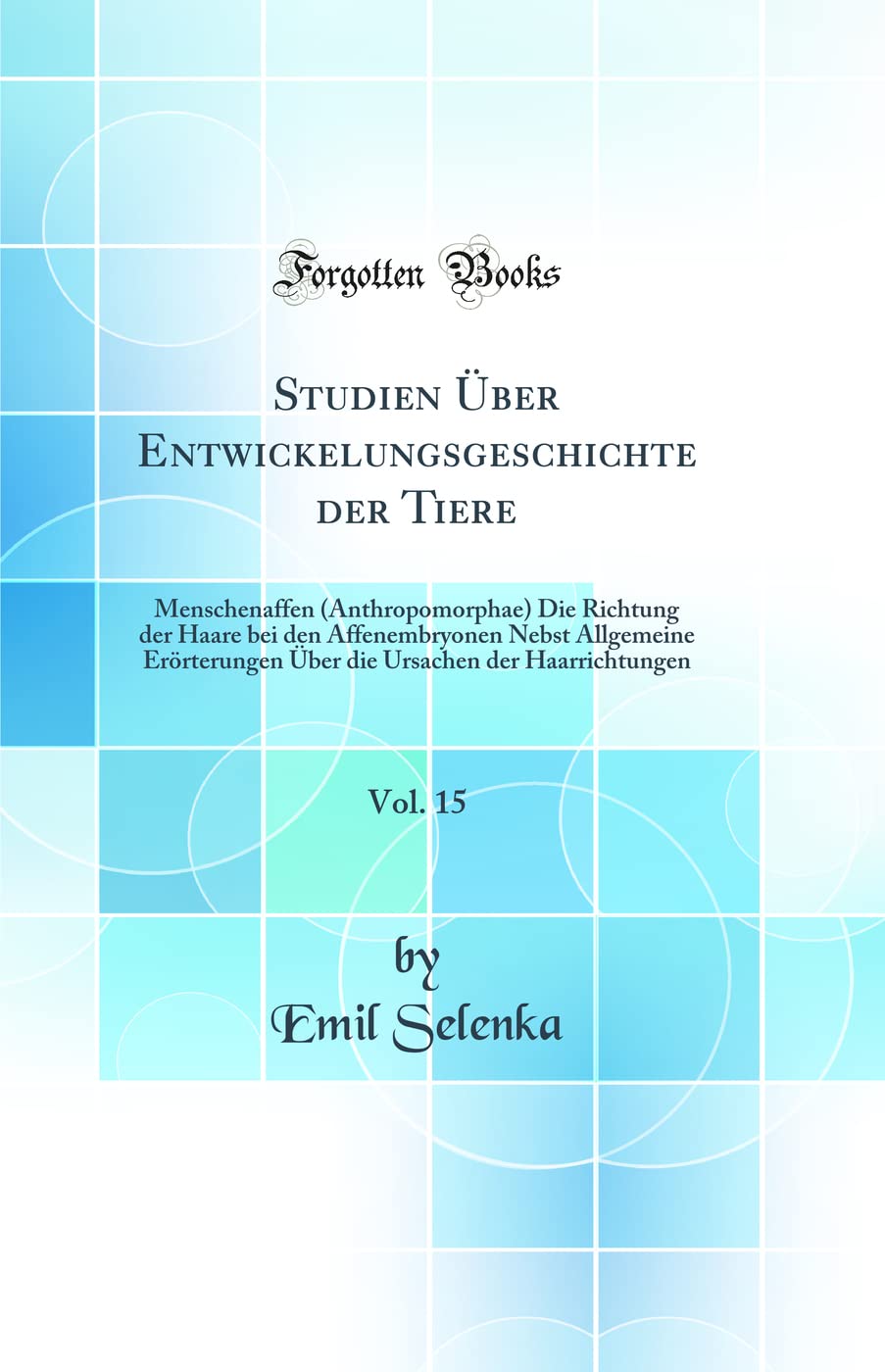 Studien Über Entwickelungsgeschichte der Tiere, Vol. 15: Menschenaffen (Anthropomorphae) Die Richtung der Haare bei den Affenembryonen Nebst ... Ursachen der Haarrichtungen (Classic Reprint) Business & Technology