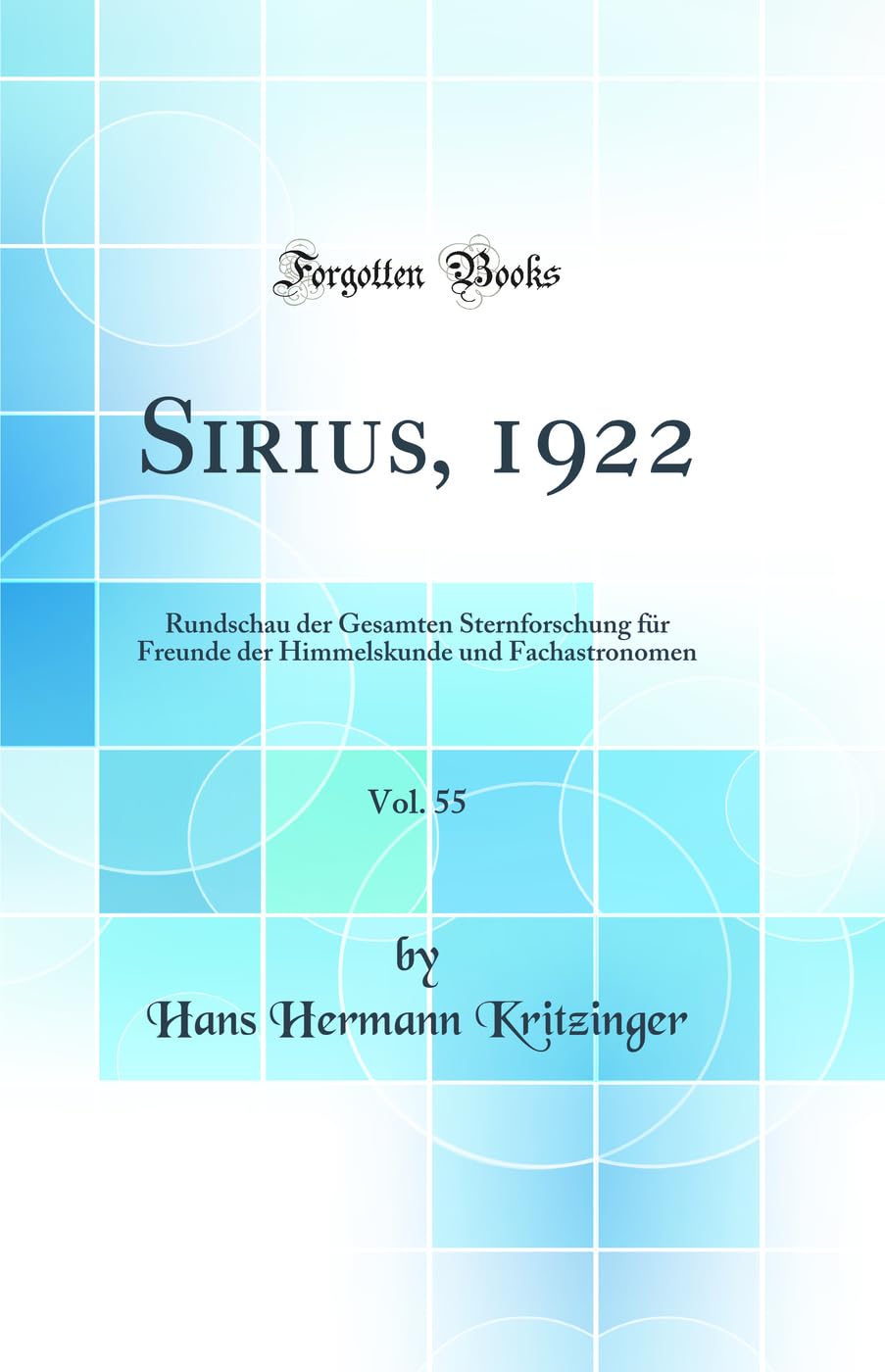 Sirius, 1922, Vol. 55: Rundschau der Gesamten Sternforschung für Freunde der Himmelskunde und Fachastronomen (Classic Reprint) Natural Sciences