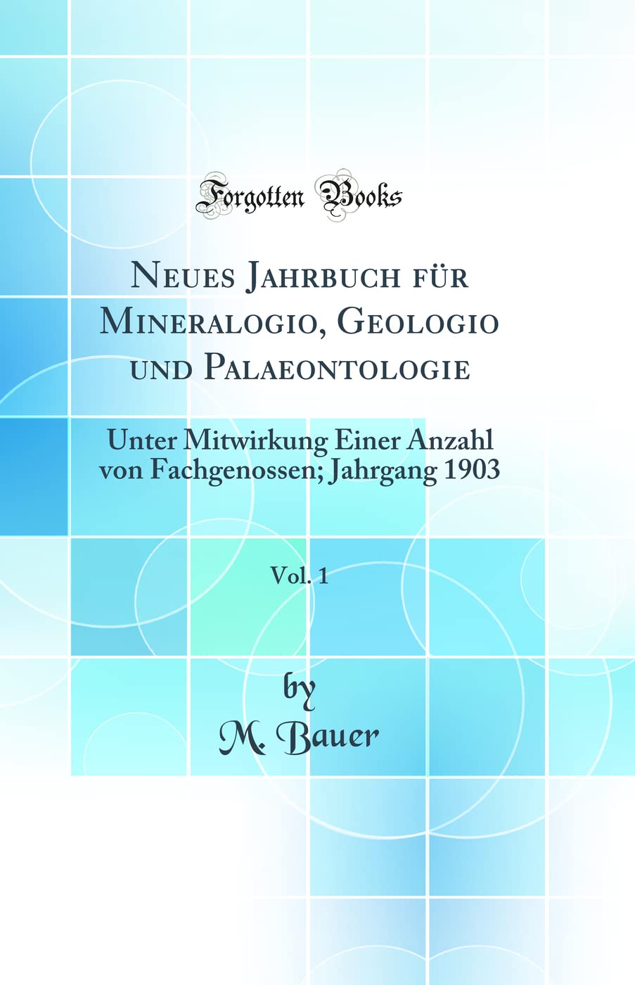Neues Jahrbuch für Mineralogio, Geologio und Palaeontologie, Vol. 1: Unter Mitwirkung Einer Anzahl von Fachgenossen; Jahrgang 1903 (Classic Reprint) Business & Technology