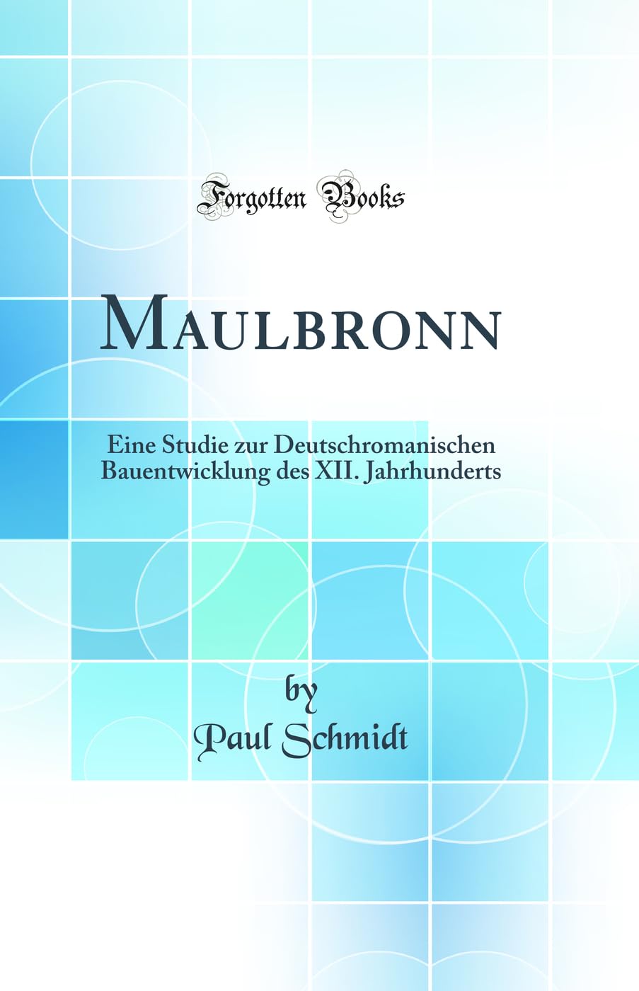 Maulbronn: Eine Studie zur Deutschromanischen Bauentwicklung des XII. Jahrhunderts (Classic Reprint) Architecture
