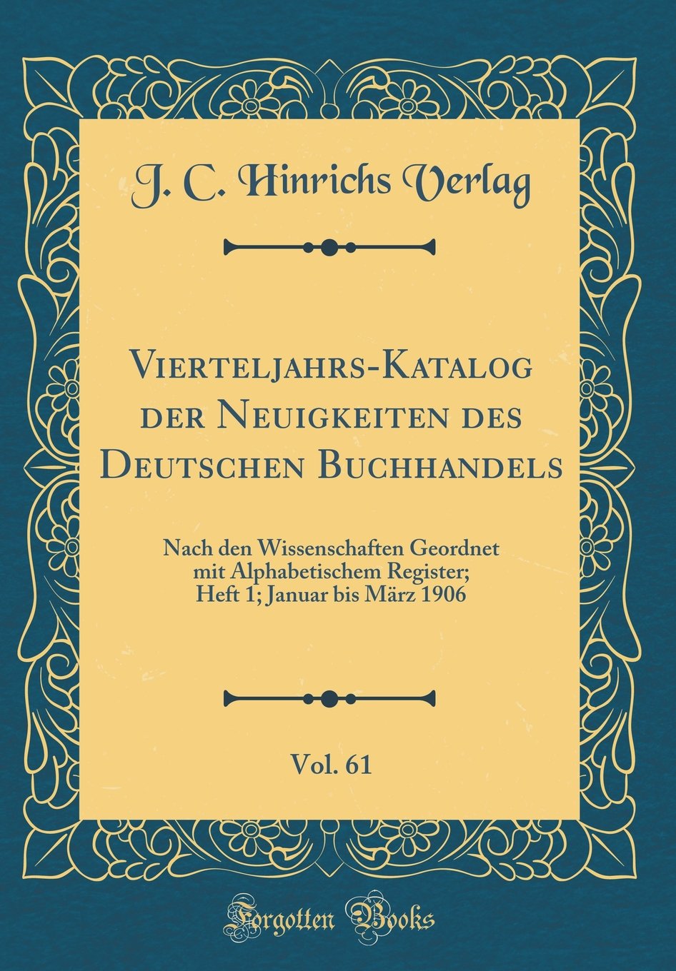 Vierteljahrs-Katalog der Neuigkeiten des Deutschen Buchhandels, Vol. 61: Nach den Wissenschaften Geordnet mit Alphabetischem Register; Heft 1; Januar bis März 1906 (Classic Reprint) Film, Art & Culture