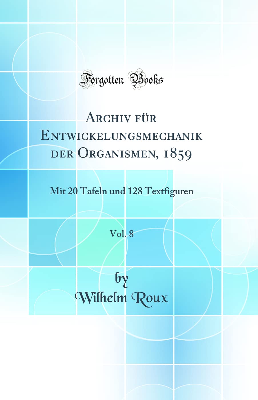 Archiv für Entwickelungsmechanik der Organismen, 1859, Vol. 8: Mit 20 Tafeln und 128 Textfiguren (Classic Reprint) Business & Technology