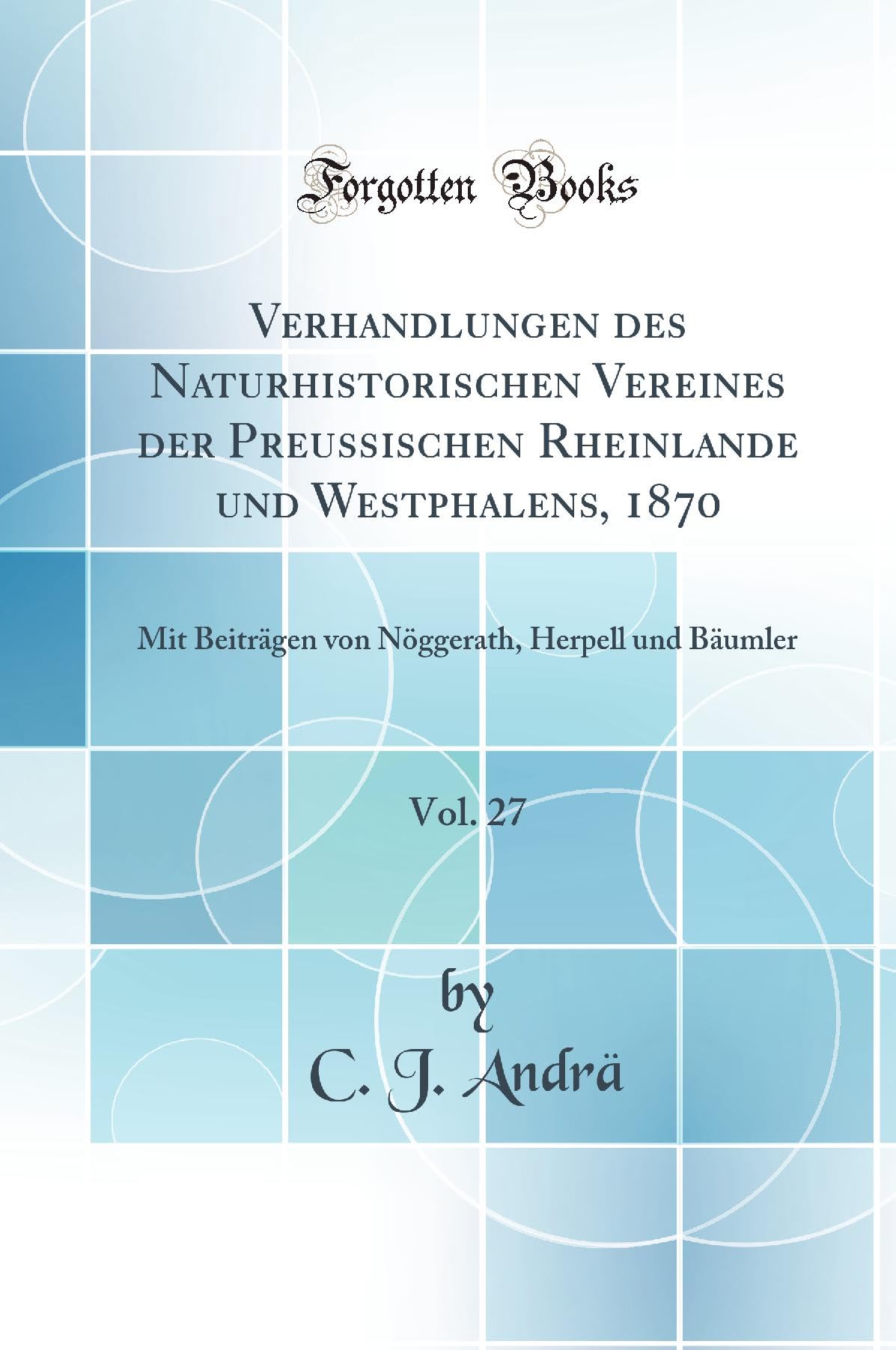 Verhandlungen des Naturhistorischen Vereines der Preussischen Rheinlande und Westphalens, 1870, Vol. 27: Mit Beiträgen von Nöggerath, Herpell und Bäumler (Classic Reprint) Business & Technology