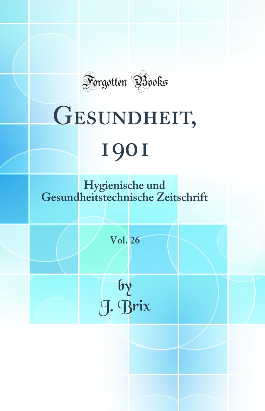 Gesundheit, 1901, Vol. 26: Hygienische und Gesundheitstechnische Zeitschrift (Classic Reprint) Media & Communication