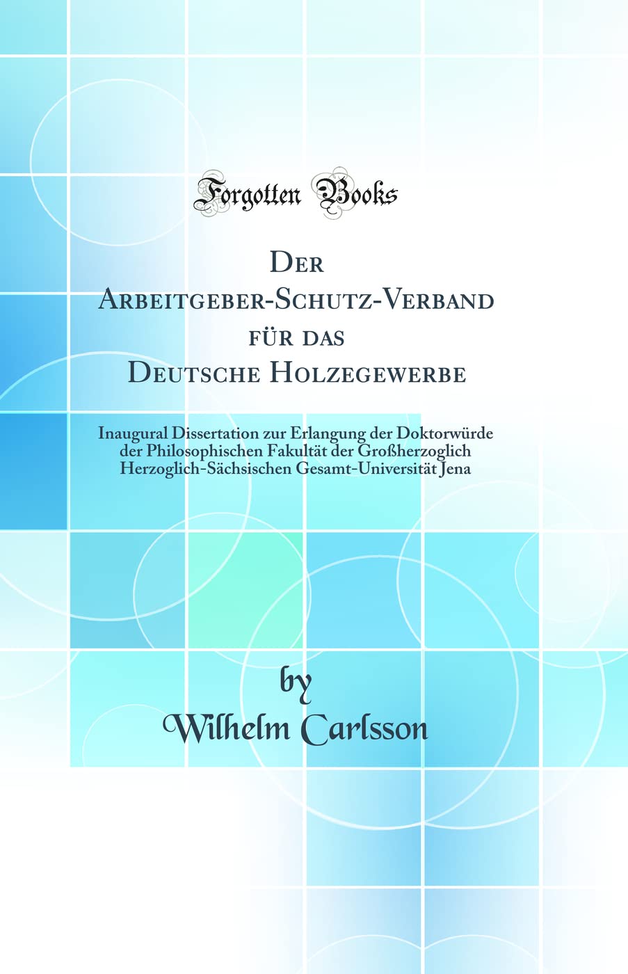 Der Arbeitgeber-Schutz-Verband für das Deutsche Holzegewerbe: Inaugural Dissertation zur Erlangung der Doktorwürde der Philosophischen Fakultät der ... Gesamt-Universität Jena (Classic Reprint) Law