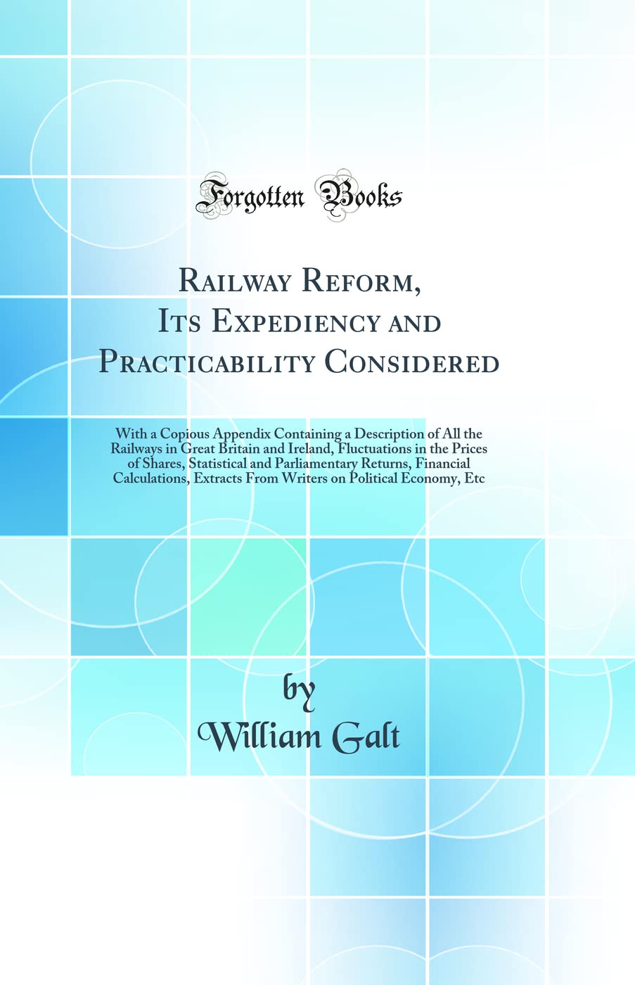 Railway Reform, Its Expediency and Practicability Considered: With a Copious Appendix Containing a Description of All the Railways in Great Britain ... and Parliamentary Returns, Financial Calcula Business, Finance & Career