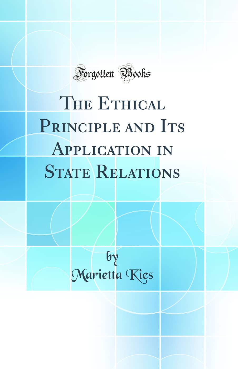 The Ethical Principle and Its Application in State Relations (Classic Reprint) Philosophy
