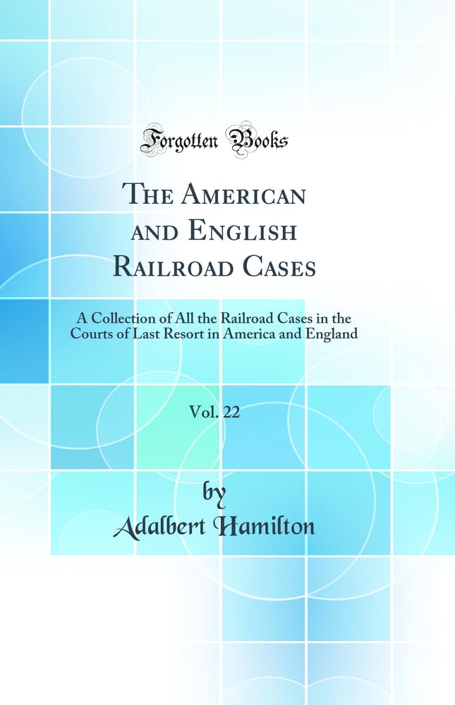 The American and English Railroad Cases, Vol. 22: A Collection of All the Railroad Cases in the Courts of Last Resort in America and England (Classic Reprint) Law