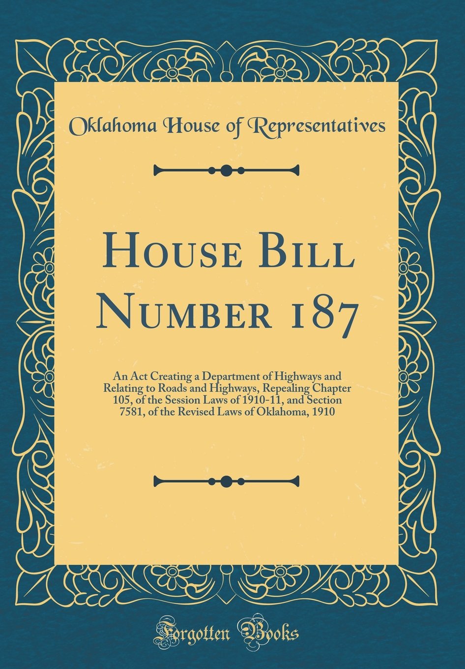 House Bill Number 187: An Act Creating a Department of Highways and Relating to Roads and Highways, Repealing Chapter 105, of the Session Laws of ... Laws of Oklahoma, 1910 (Classic Reprint) Reference Books