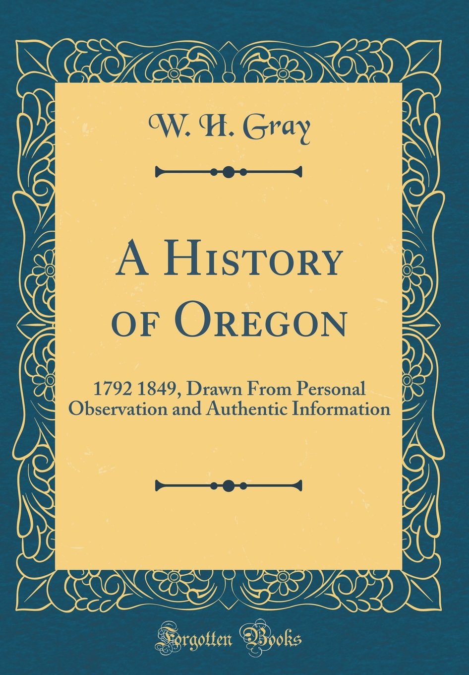 A History of Oregon: 1792 1849, Drawn From Personal Observation and Authentic Information (Classic Reprint) Film, Art & Culture