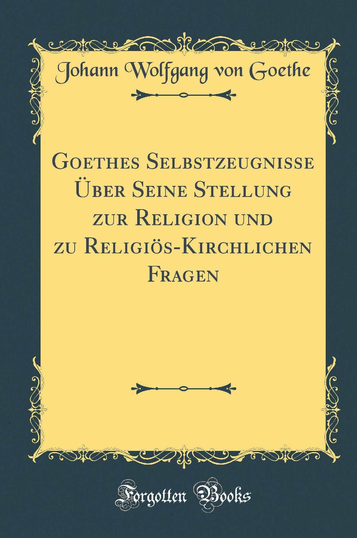 Goethes Selbstzeugnisse Über Seine Stellung zur Religion und zu Religiös-Kirchlichen Fragen (Classic Reprint) Film, Art & Culture