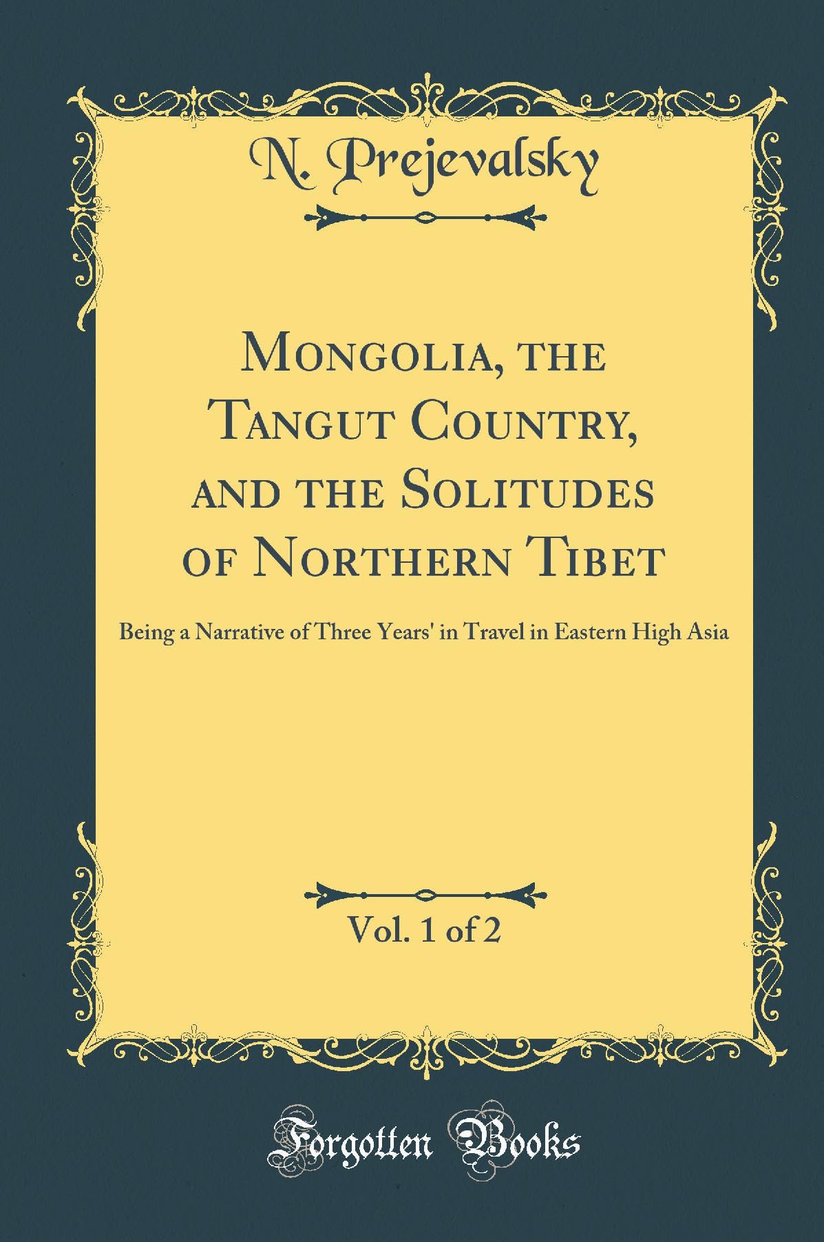 Mongolia, the Tangut Country, and the Solitudes of Northern Tibet, Vol. 1 of 2: Being a Narrative of Three Years' in Travel in Eastern High Asia (Classic Reprint) book