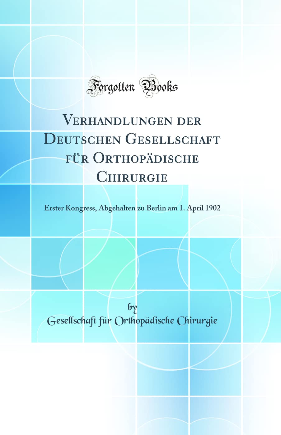 Verhandlungen der Deutschen Gesellschaft für Orthopädische Chirurgie: Erster Kongress, Abgehalten zu Berlin am 1. April 1902 (Classic Reprint) Medicine