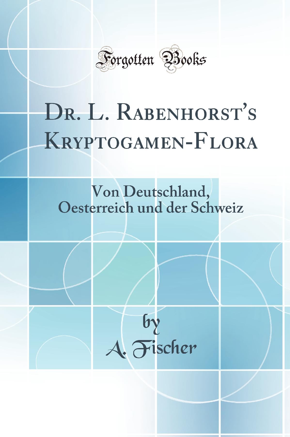 Dr. L. Rabenhorst's Kryptogamen-Flora: Von Deutschland, Oesterreich und der Schweiz (Classic Reprint) Business & Technology
