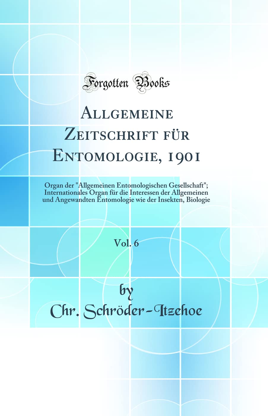 Allgemeine Zeitschrift für Entomologie, 1901, Vol. 6: Organ der "Allgemeinen Entomologischen Gesellschaft"; Internationales Organ für die Interessen ... wie der Insekten, Biologie (Classic Reprint) Business & Technology