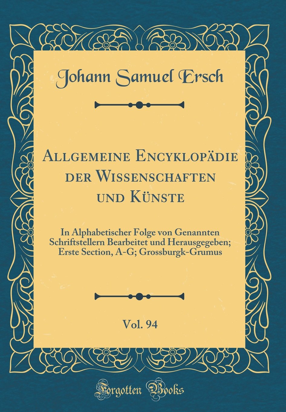 Allgemeine Encyklopädie der Wissenschaften und Künste, Vol. 94: In Alphabetischer Folge von Genannten Schriftstellern Bearbeitet und Herausgegeben; ... A-G; Grossburgk-Grumus (Classic Reprint) Film, Art & Culture